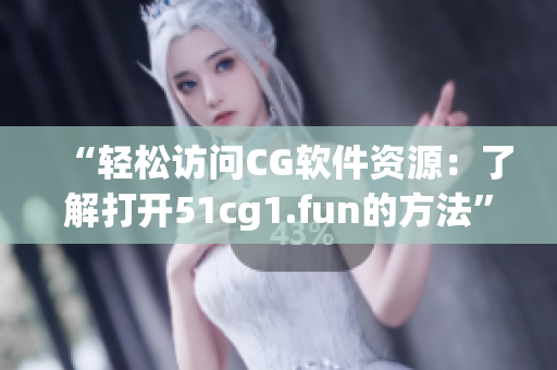 “輕松訪問CG軟件資源：了解打開51cg1.fun的方法”