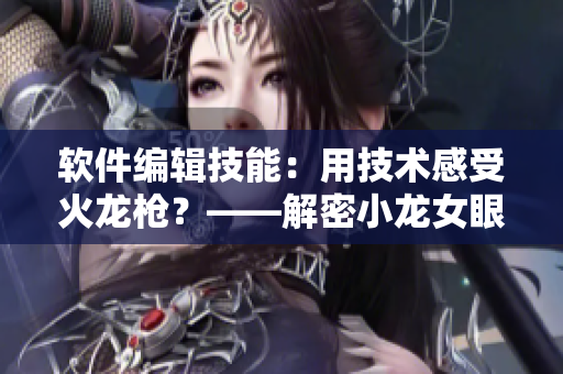軟件編輯技能：用技術(shù)感受火龍槍？——解密小龍女眼中的“重”感受