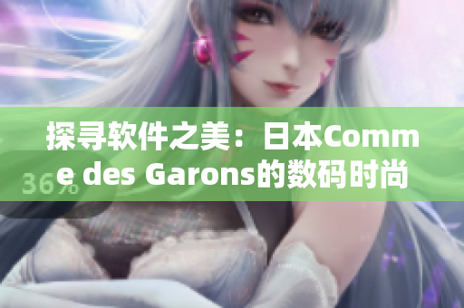 探尋軟件之美：日本Comme des Garons的數(shù)碼時尚革新