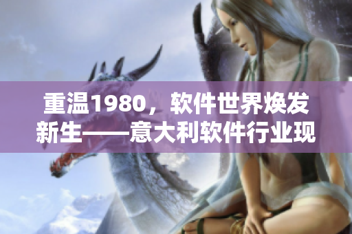 重溫1980，軟件世界煥發(fā)新生——意大利軟件行業(yè)現(xiàn)狀與未來展望