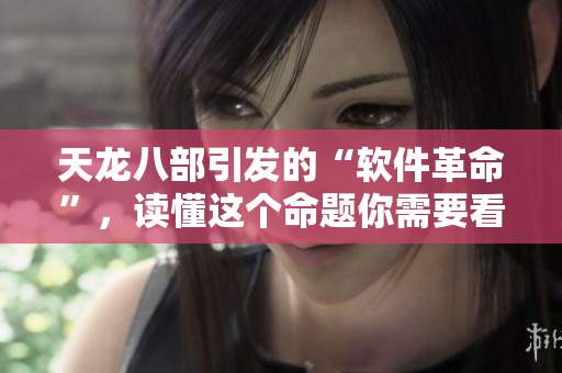 天龍八部引發(fā)的“軟件革命”，讀懂這個(gè)命題你需要看這篇文章