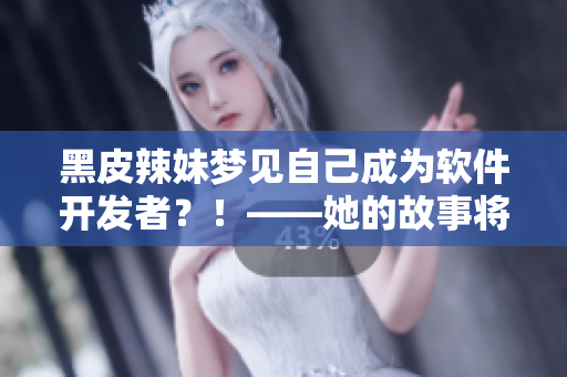 黑皮辣妹夢見自己成為軟件開發(fā)者？！——她的故事將如何展開？