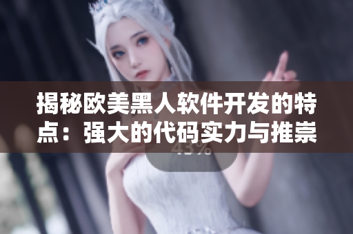 揭秘歐美黑人軟件開發(fā)的特點(diǎn)：強(qiáng)大的代碼實(shí)力與推崇協(xié)作精神
