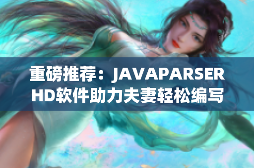 重磅推薦：JAVAPARSERHD軟件助力夫妻輕松編寫(xiě)高質(zhì)量代碼！