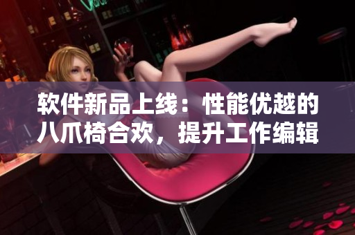軟件新品上線：性能優(yōu)越的八爪椅合歡，提升工作編輯效率