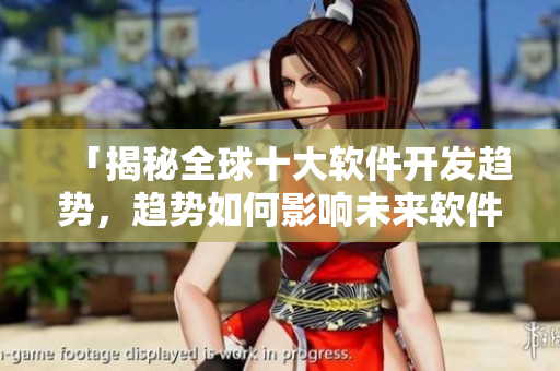 「揭秘全球十大軟件開發(fā)趨勢(shì)，趨勢(shì)如何影響未來軟件開發(fā)？」