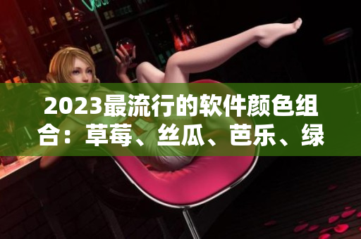 2023最流行的軟件顏色組合：草莓、絲瓜、芭樂、綠巨人、櫻桃、秋葵、粉色