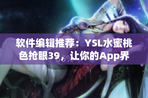 軟件編輯推薦：YSL水蜜桃色搶眼39，讓你的App界面更時(shí)尚