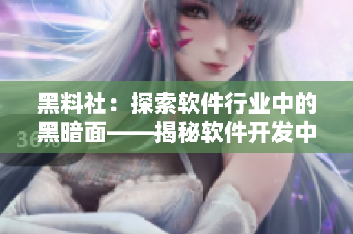 黑料社：探索軟件行業(yè)中的黑暗面——揭秘軟件開(kāi)發(fā)中的丑聞和問(wèn)題