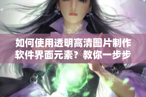 如何使用透明高清圖片制作軟件界面元素？教你一步步操作！