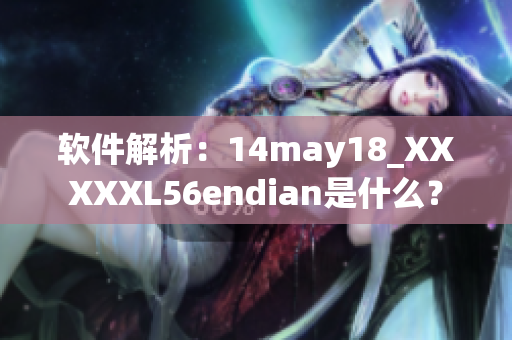 軟件解析：14may18_XXXXXL56endian是什么？