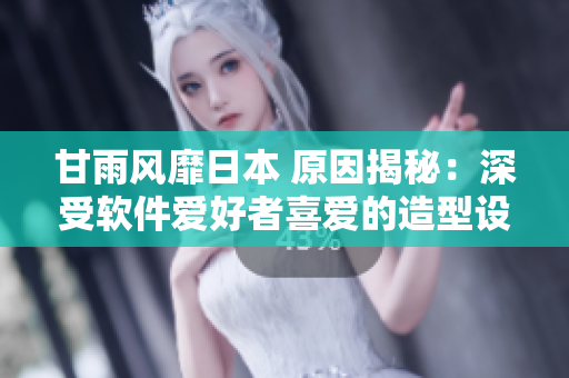 甘雨風(fēng)靡日本 原因揭秘：深受軟件愛(ài)好者喜愛(ài)的造型設(shè)計(jì)！