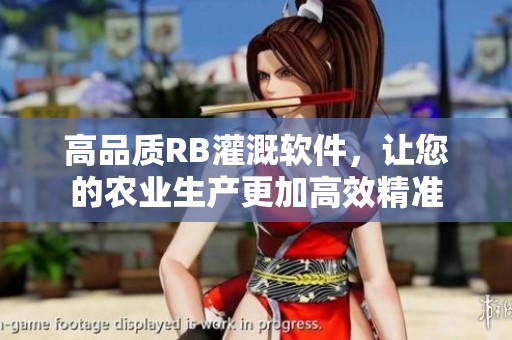 高品質(zhì)RB灌溉軟件，讓您的農(nóng)業(yè)生產(chǎn)更加高效精準(zhǔn)