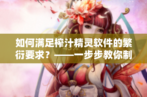如何滿足榨汁精靈軟件的繁衍要求？——一步步教你制作軟件繁衍計劃