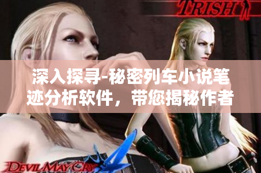 深入探尋-秘密列車小說(shuō)筆跡分析軟件，帶您揭秘作者的寫作技巧