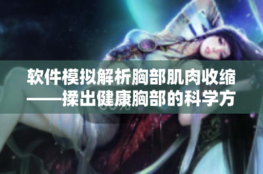 軟件模擬解析胸部肌肉收縮——揉出健康胸部的科學方法
