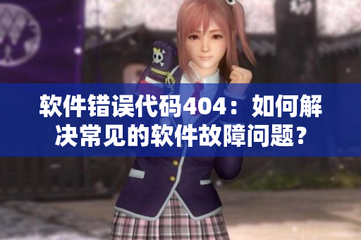 軟件錯(cuò)誤代碼404：如何解決常見的軟件故障問題？