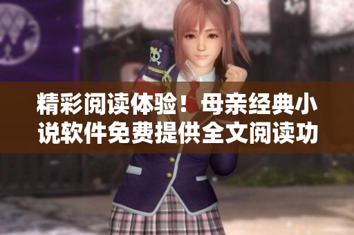 精彩閱讀體驗(yàn)！母親經(jīng)典小說軟件免費(fèi)提供全文閱讀功能