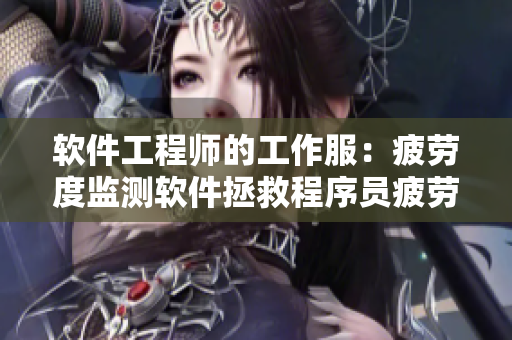 軟件工程師的工作服：疲勞度監(jiān)測軟件拯救程序員疲勞癥狀
