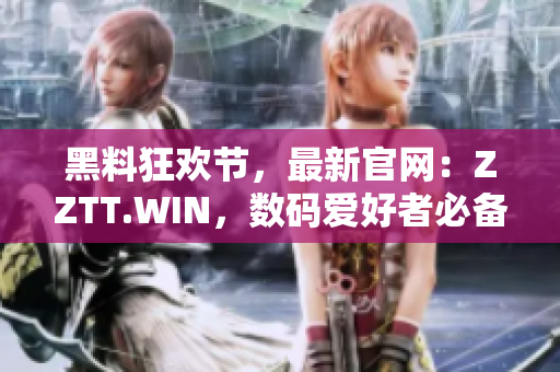 黑料狂歡節(jié)，最新官網(wǎng)：ZZTT.WIN，數(shù)碼愛好者必備的軟件集合