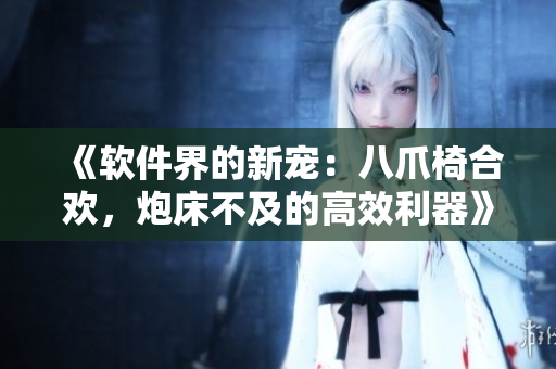 《軟件界的新寵：八爪椅合歡，炮床不及的高效利器》