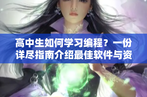 高中生如何學(xué)習(xí)編程？一份詳盡指南介紹最佳軟件與資源