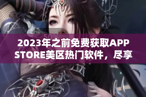 2023年之前免費獲取APPSTORE美區(qū)熱門軟件，盡享智能生活