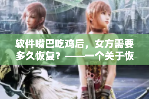 軟件嘴巴吃雞后，女方需要多久恢復(fù)？——一個(gè)關(guān)于恢復(fù)時(shí)間相關(guān)的軟件問題