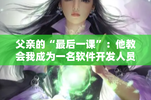 父親的“最后一課”：他教會(huì)我成為一名軟件開發(fā)人員