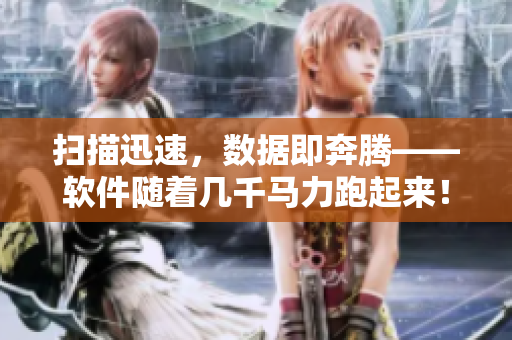 掃描迅速，數(shù)據(jù)即奔騰——軟件隨著幾千馬力跑起來！