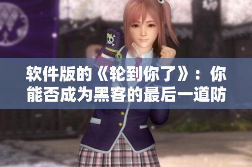 軟件版的《輪到你了》：你能否成為黑客的最后一道防線？