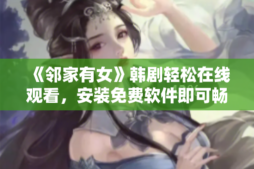 《鄰家有女》韓劇輕松在線觀看，安裝免費(fèi)軟件即可暢享高清！