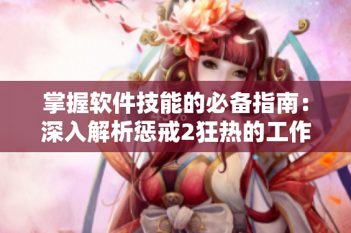 掌握軟件技能的必備指南：深入解析懲戒2狂熱的工作指導第2集