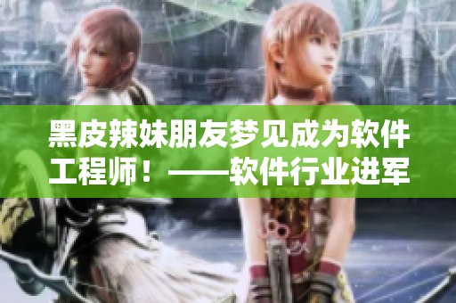 黑皮辣妹朋友夢見成為軟件工程師！——軟件行業(yè)進軍新一代