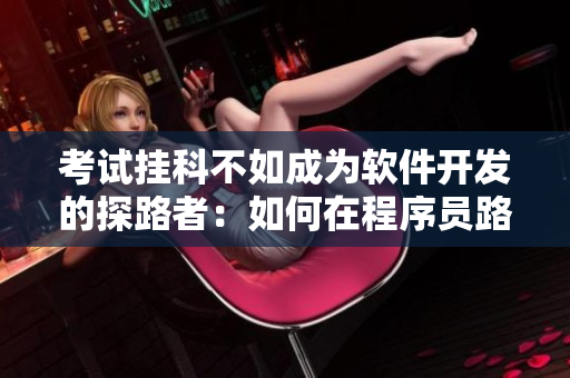 考試掛科不如成為軟件開發(fā)的探路者：如何在程序員路上探尋技術(shù)與創(chuàng)新