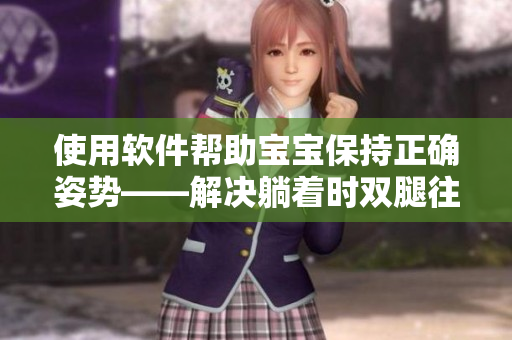 使用軟件幫助寶寶保持正確姿勢——解決躺著時(shí)雙腿往上翹問題