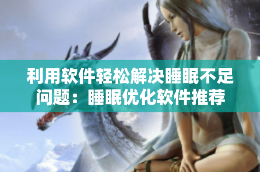 利用軟件輕松解決睡眠不足問題：睡眠優(yōu)化軟件推薦