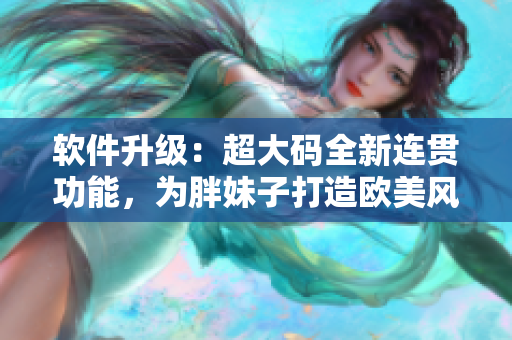 軟件升級(jí)：超大碼全新連貫功能，為胖妹子打造歐美風(fēng)中長(zhǎng)款連衣裙