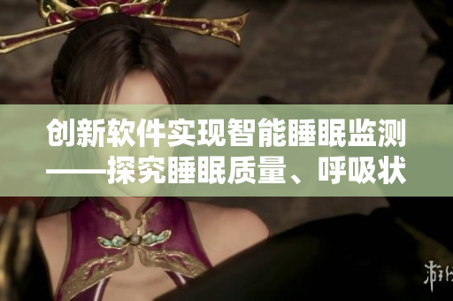 創(chuàng)新軟件實現(xiàn)智能睡眠監(jiān)測——探究睡眠質(zhì)量、呼吸狀況和噪音分析
