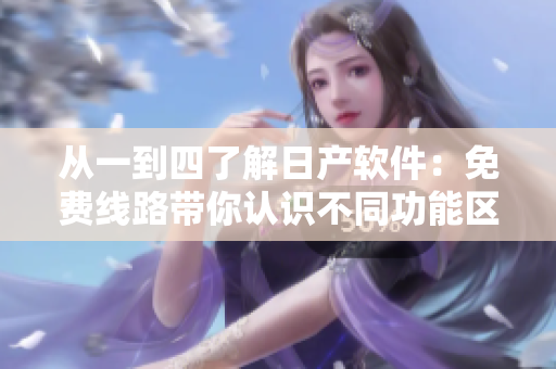 從一到四了解日產(chǎn)軟件：免費線路帶你認(rèn)識不同功能區(qū)！