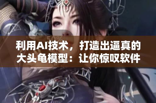 利用AI技術(shù)，打造出逼真的大頭龜模型：讓你驚嘆軟件的強大！