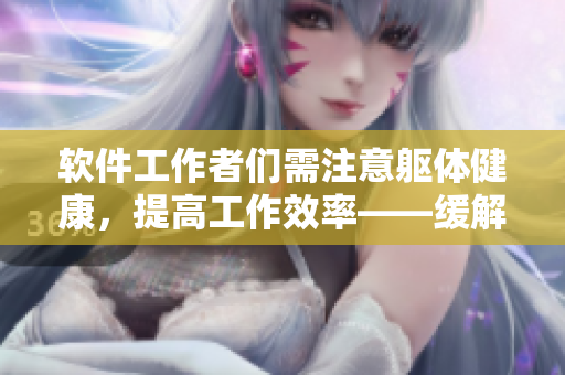 軟件工作者們需注意軀體健康，提高工作效率——緩解頸腰疼痛的技巧分享