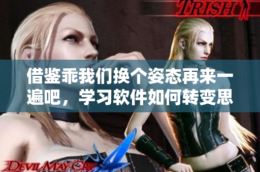 借鑒乖我們換個(gè)姿態(tài)再來一遍吧，學(xué)習(xí)軟件如何轉(zhuǎn)變思維模式