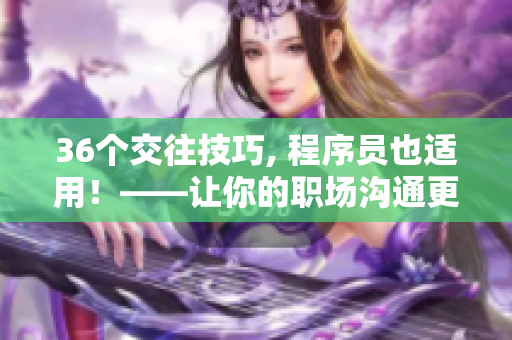 36個(gè)交往技巧, 程序員也適用！——讓你的職場(chǎng)溝通更高效、更愉悅！