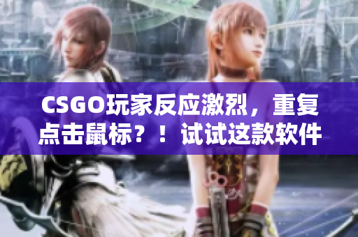 CSGO玩家反應(yīng)激烈，重復(fù)點(diǎn)擊鼠標(biāo)？！試試這款軟件解決問題