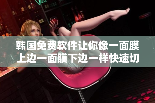 韓國免費(fèi)軟件讓你像一面膜上邊一面膜下邊一樣快速切換功能