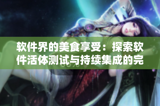 軟件界的美食享受：探索軟件活體測(cè)試與持續(xù)集成的完美結(jié)合
