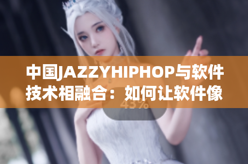 中國JAZZYHIPHOP與軟件技術(shù)相融合：如何讓軟件像音樂一樣迷人？
