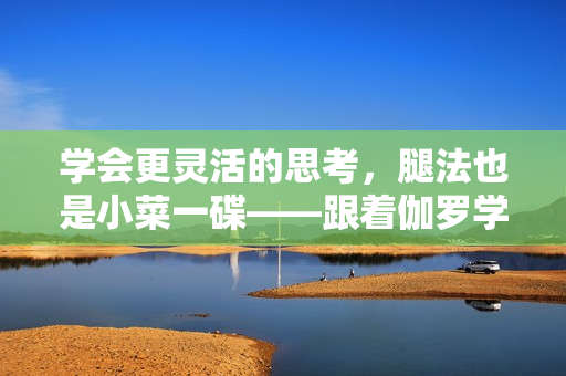學(xué)會更靈活的思考，腿法也是小菜一碟——跟著伽羅學(xué)軟件優(yōu)化策略