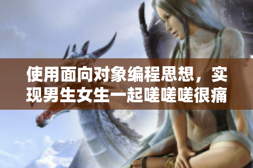 使用面向?qū)ο缶幊趟枷耄瑢?shí)現(xiàn)男生女生一起嗟嗟嗟很痛的軟件